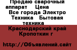 Продаю сварочный аппарат  › Цена ­ 3 000 - Все города Электро-Техника » Бытовая техника   . Краснодарский край,Кропоткин г.